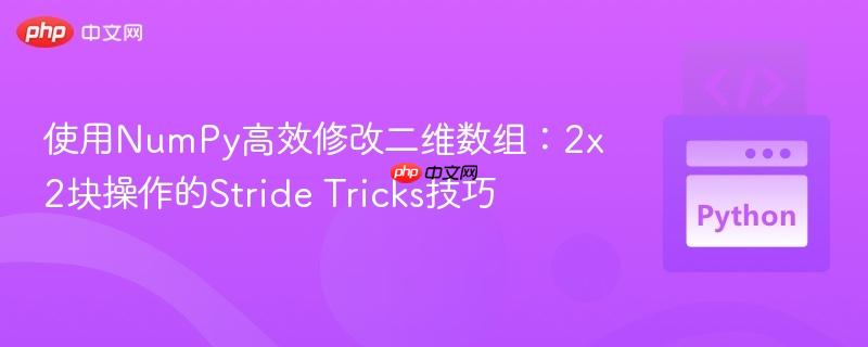 使用NumPy高效修改二维数组:2x2块操作的Stride Tricks技巧