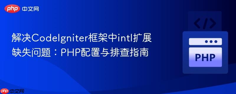 解决CodeIgniter框架中intl扩展缺失问题:PHP配置与排查指南