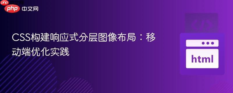CSS构建响应式分层图像布局：移动端优化实践
