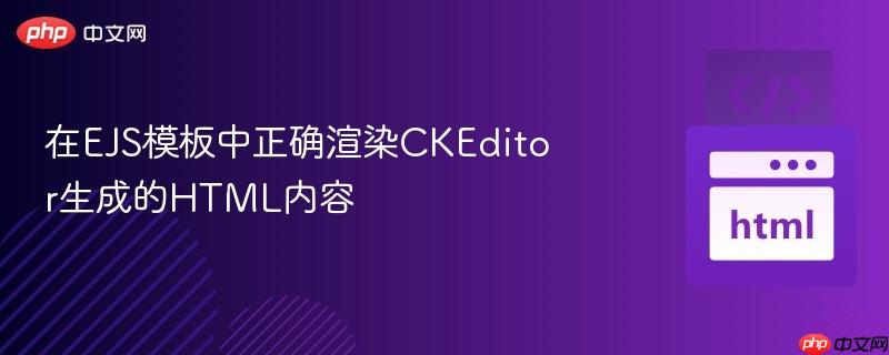 在ejs模板中正确渲染ckeditor生成的html内容