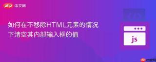 如何在不移除HTML元素的情况下清空其内部输入框的值