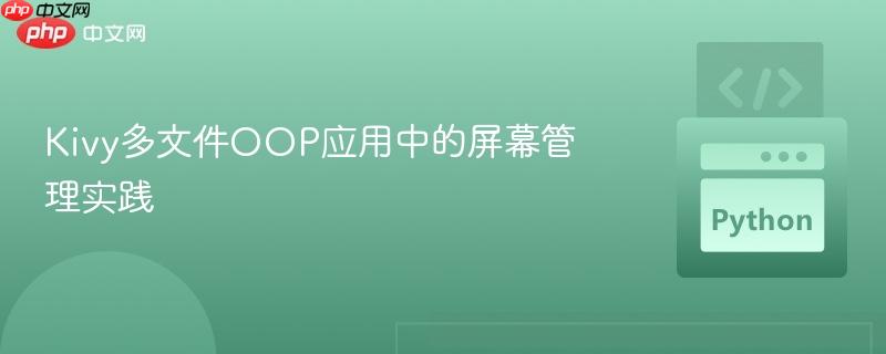 Kivy多文件OOP应用中的屏幕管理实践