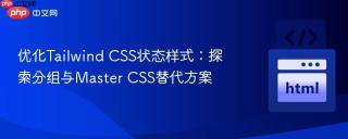 优化Tailwind CSS状态样式:探索分组与Master CSS替代方案