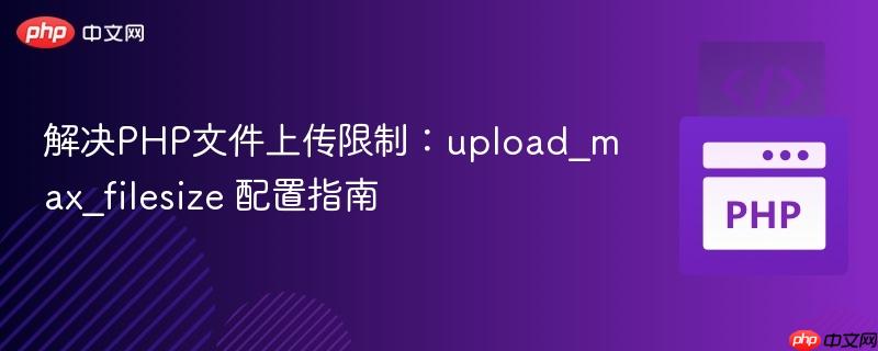 解决PHP文件上传限制:upload_max_filesize 配置指南