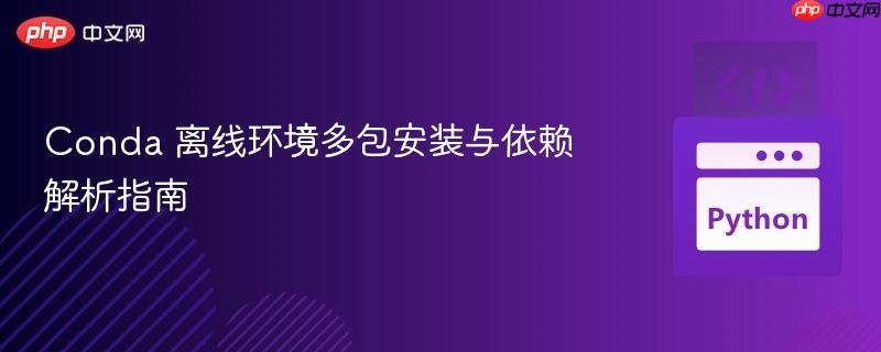 Conda 离线环境多包安装与依赖解析指南