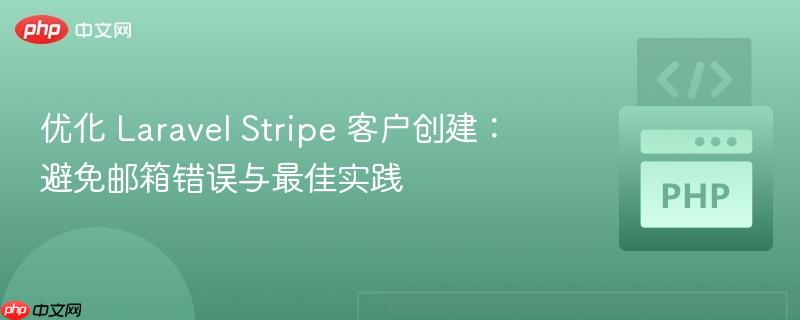 优化 Laravel Stripe 客户创建:避免邮箱错误与最佳实践