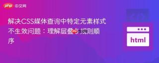解决CSS媒体查询中特定元素样式不生效问题：理解层叠与规则顺序