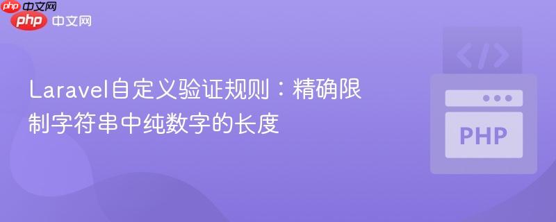 laravel自定义验证规则:精确限制字符串中纯数字的长度
