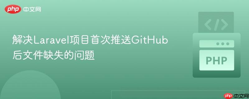 解决Laravel项目首次推送GitHub后文件缺失的问题