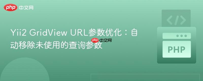 Yii2 GridView URL参数优化:自动移除未使用的查询参数