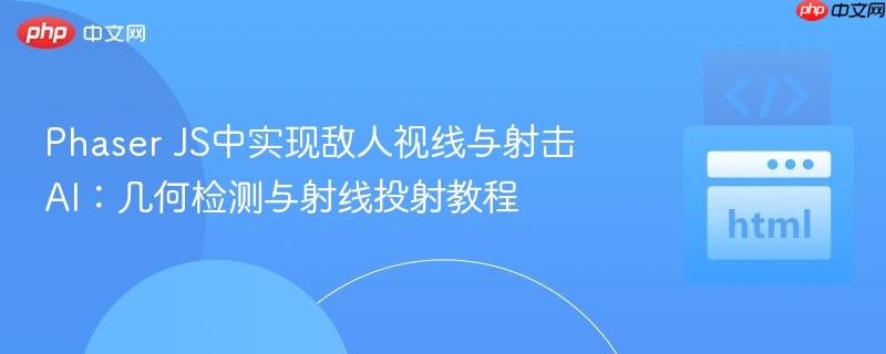 Phaser JS中实现敌人视线与射击AI:几何检测与射线投射教程