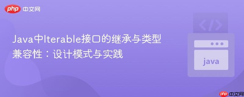 Java中Iterable接口的继承与类型兼容性:设计模式与实践