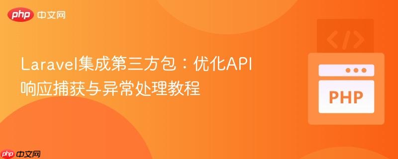 Laravel集成第三方包:优化API响应捕获与异常处理教程