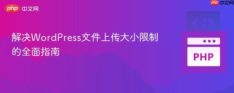 解决WordPress文件上传大小限制的全面指南