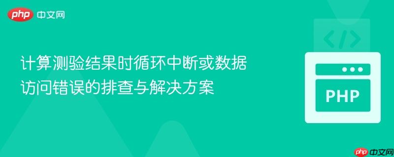 计算测验结果时循环中断或数据访问错误的排查与解决方案