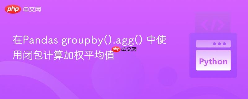 在Pandas groupby().agg() 中使用闭包计算加权平均值