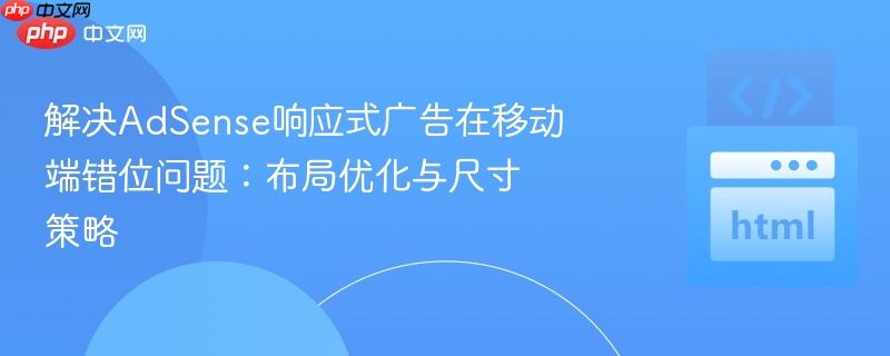 解决adsense响应式广告在移动端错位问题:布局优化与尺寸策略