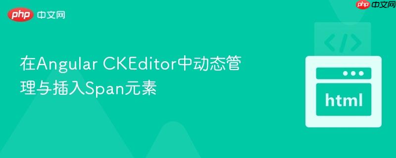 在angular ckeditor中动态管理与插入span元素