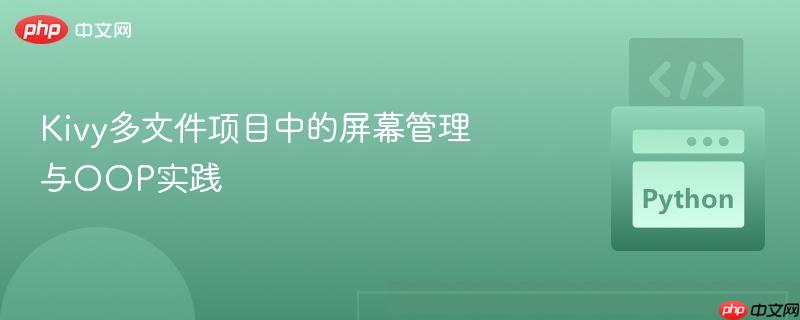 Kivy多文件项目中的屏幕管理与OOP实践