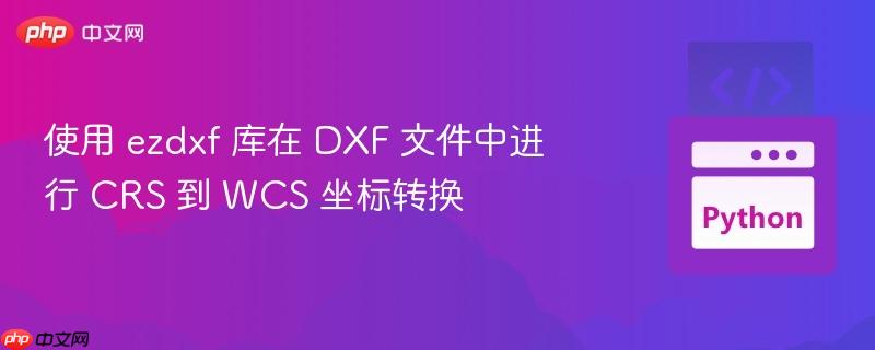 使用 ezdxf 库在 DXF 文件中进行 CRS 到 WCS 坐标转换
