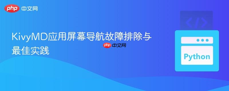 KivyMD应用屏幕导航故障排除与最佳实践