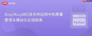 Kivy/KivyMD多文件应用中的屏幕管理与模块化实现指南