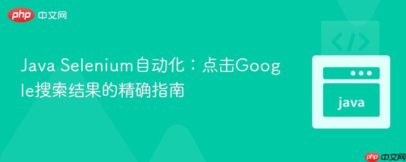 Java Selenium自动化：点击Google搜索结果的精确指南