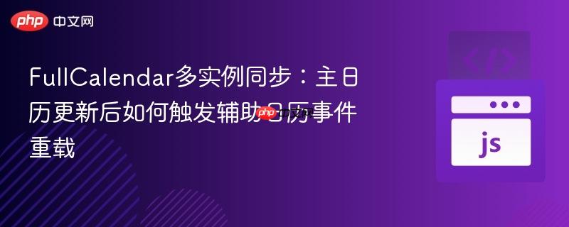 fullcalendar多实例同步:主日历更新后如何触发辅助日历事件重载