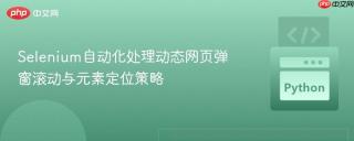 Selenium自动化处理动态网页弹窗滚动与元素定位策略