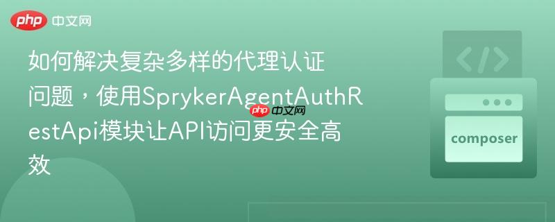 如何解决复杂多样的代理认证问题,使用sprykeragentauthrestapi模块让api访问更安全高效