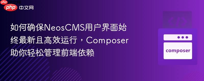 如何确保neoscms用户界面始终最新且高效运行，composer助你轻松管理前端依赖