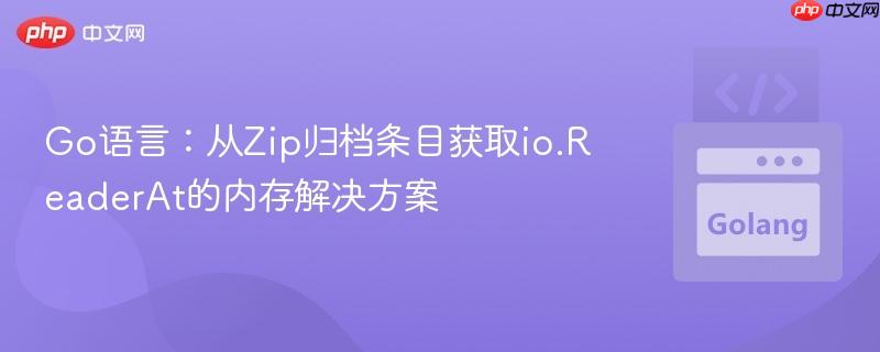 Go语言:从Zip归档条目获取io.ReaderAt的内存解决方案