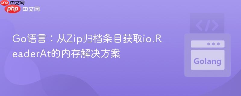 Go语言：从Zip归档条目获取io.ReaderAt的内存解决方案