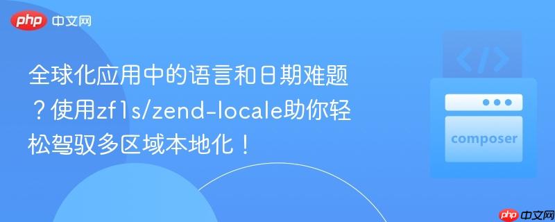 全球化应用中的语言和日期难题?使用zf1s/zend-locale助你轻松驾驭多区域本地化!
