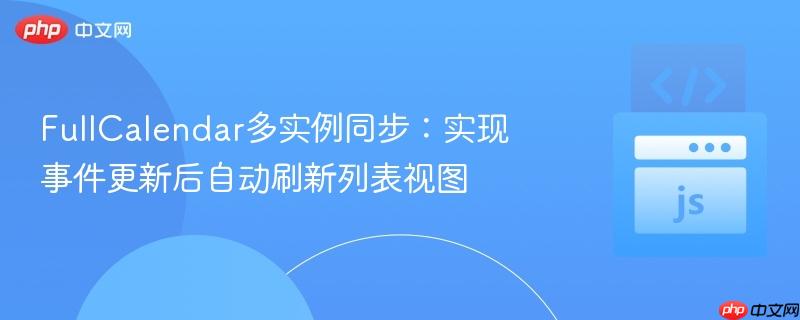FullCalendar多实例同步:实现事件更新后自动刷新列表视图