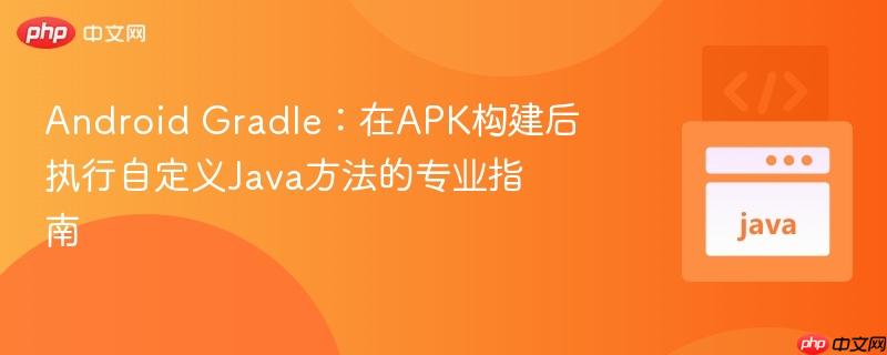 Android Gradle:在APK构建后执行自定义Java方法的专业指南