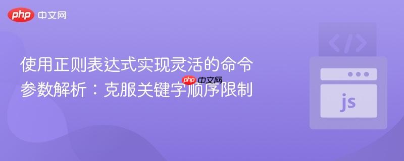 使用正则表达式实现灵活的命令参数解析:克服关键字顺序限制