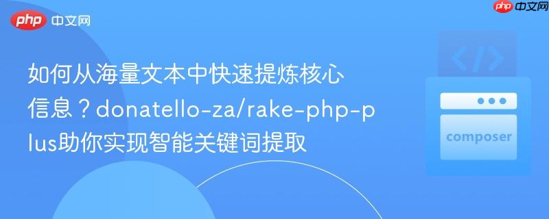 如何从海量文本中快速提炼核心信息?donatello-za/rake-php-plus助你实现智能关键词提取