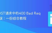排查POST请求中的400 Bad Request错误：一份综合教程