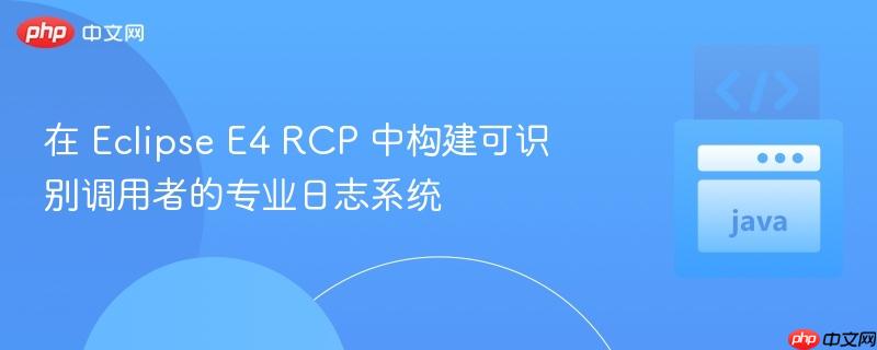 在 Eclipse E4 RCP 中构建可识别调用者的专业日志系统