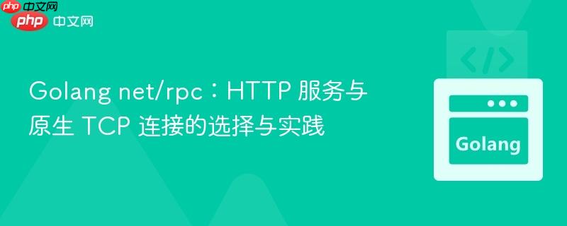 Golang net/rpc：HTTP 服务与原生 TCP 连接的选择与实践
