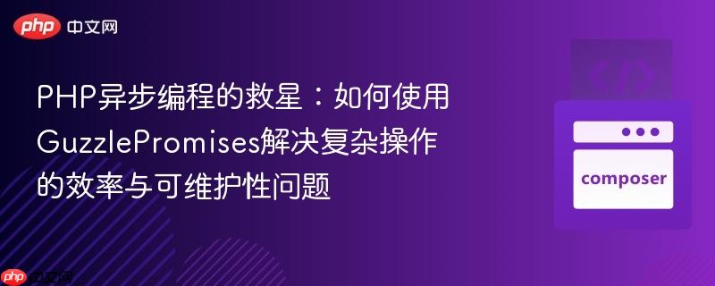 php异步编程的救星:如何使用guzzlepromises解决复杂操作的效率与可维护性问题