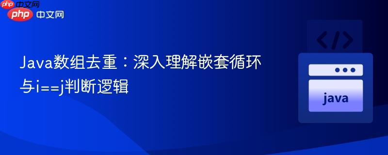 Java数组去重:深入理解嵌套循环与i==j判断逻辑