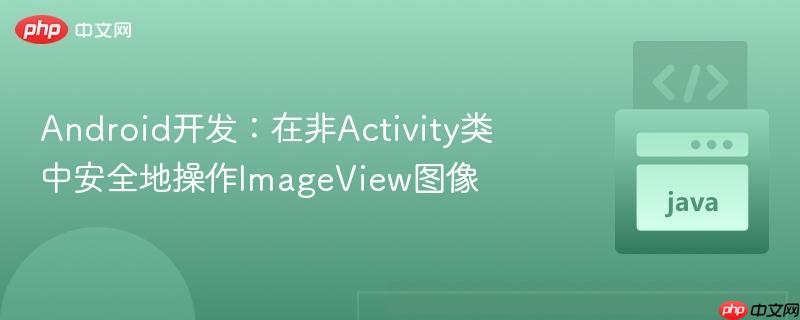 Android开发:在非Activity类中安全地操作ImageView图像