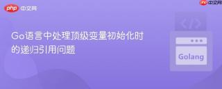 Go语言中处理顶级变量初始化时的递归引用问题