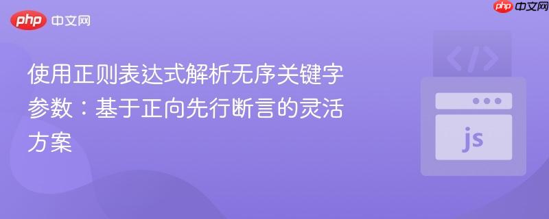 使用正则表达式解析无序关键字参数:基于正向先行断言的灵活方案