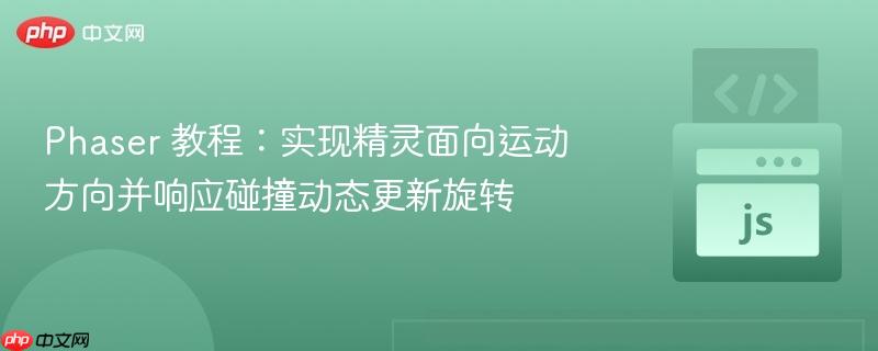 Phaser 教程:实现精灵面向运动方向并响应碰撞动态更新旋转