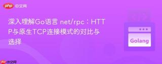 深入理解Go语言 net/rpc：HTTP与原生TCP连接模式的对比与选择
