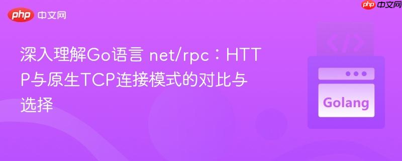深入理解Go语言 net/rpc：HTTP与原生TCP连接模式的对比与选择