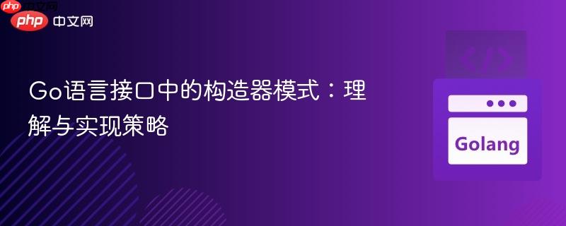 Go语言接口中的构造器模式:理解与实现策略
